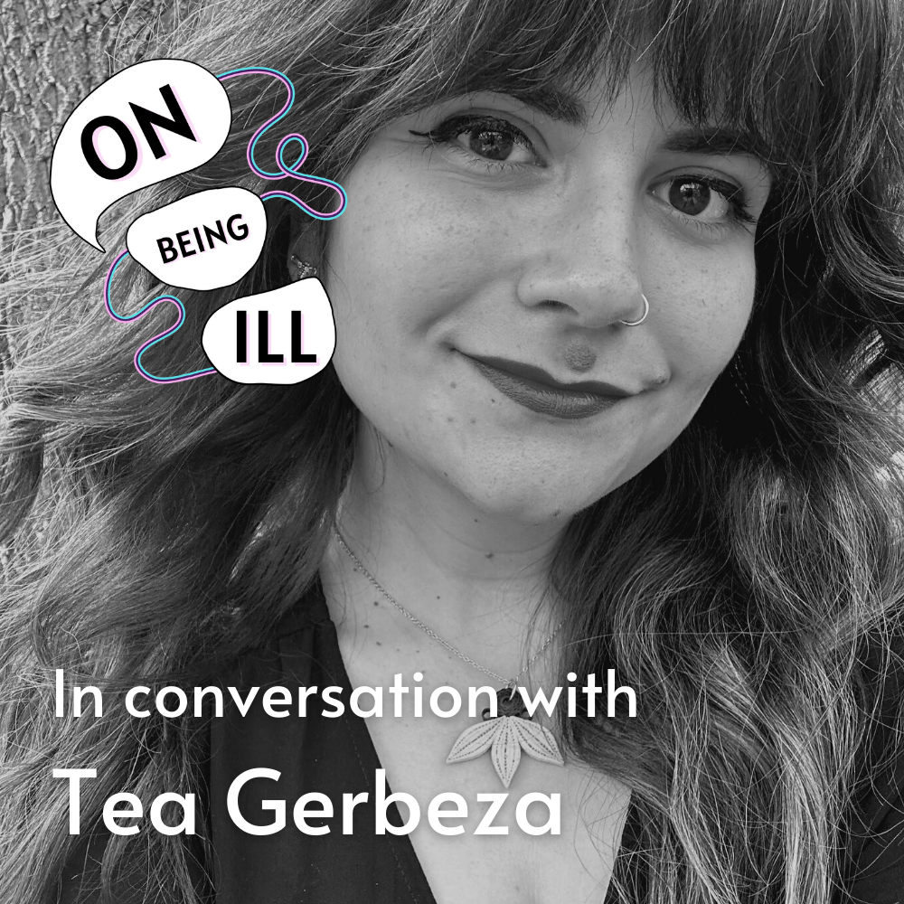 Episode featured image featuring a photo of Tea Gerbeza. Displays text: On Being Ill In Conversation with Tea Gerbeza