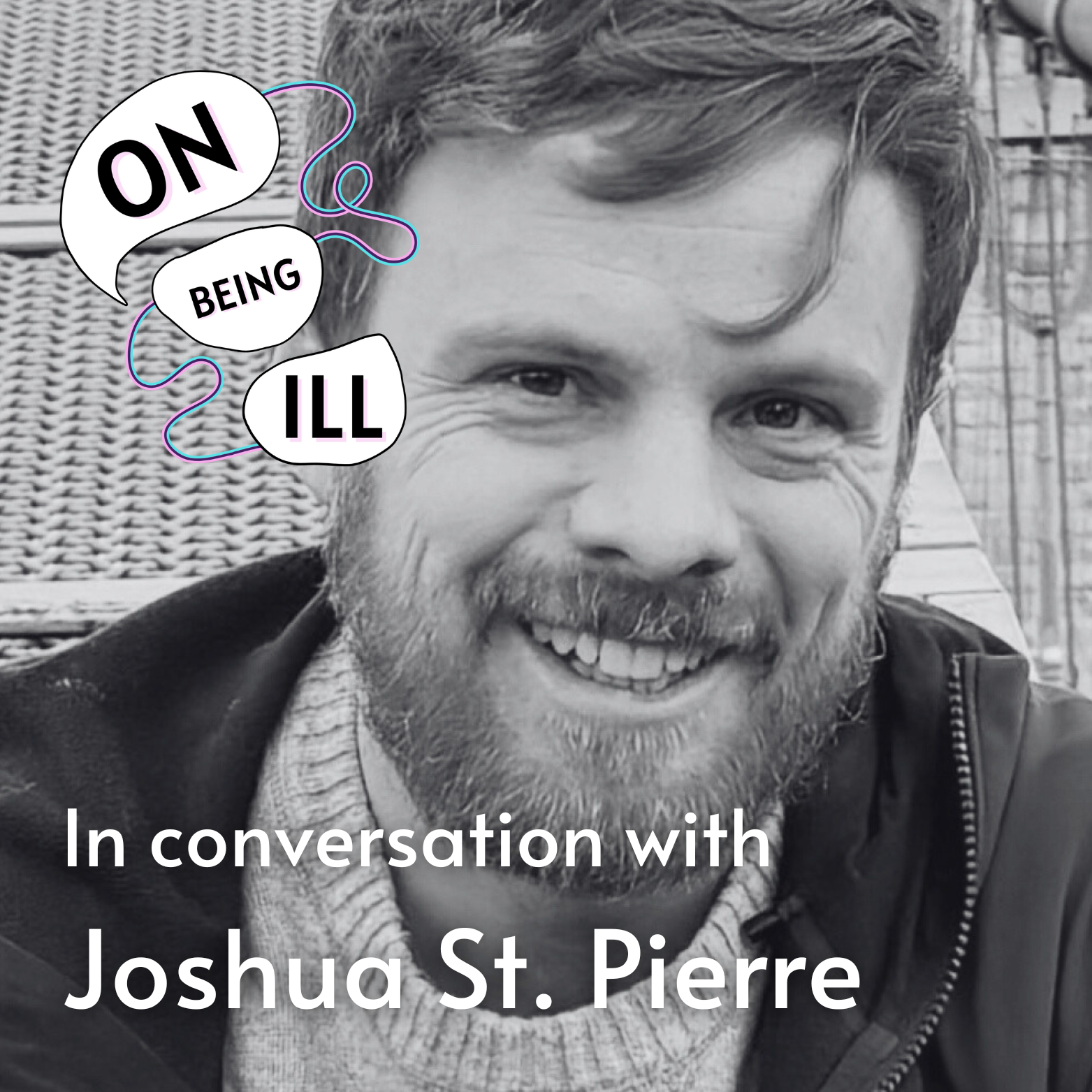 Episode featured image featuring a photo of Joshua St. Pierre. Displays text: On Being Ill In Conversation with Joshua St. Pierre